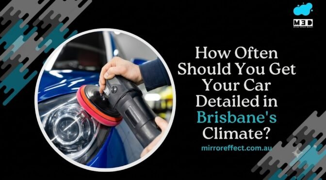 How Often Should You Get Your Car Detailed in Brisbane's Climate?